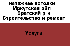 натяжнае потолки - Иркутская обл., Братский р-н Строительство и ремонт » Услуги   